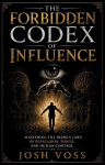 The Forbidden Codex Of Influence: Mastering the Hidden Laws of Persuasion, Power, and Human Control