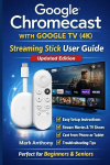 Google Chromecast with  Google TV (4K) -  Streaming Stick User Guide   (Updated Edition): A Simple, Step-by-Step Setup, Streaming,  and Troubleshooting Manual for  Beginners and Seniors