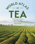 The World Atlas of Tea: From the Leaf to the Cup, the Worlds Teas Explored and Enjoyed