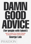 Damn Good Advice (For People with Talent!): How To Unleash Your Creative Potential by Americas Master Communicator, George Lois