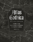 Atlas Gothica: An Alternative Guide to the World's Most Curious Destinations