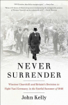 Never Surrender: Winston Churchill and Britains Decision to Fight Nazi Germany in the Fateful Summer of 1940