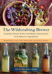 The Wildcrafting Brewer: Creating Unique Drinks and Boozy Concoctions from Natures Ingredients