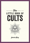 The Little Book of Cults: A Pocket Guide to the Worlds Most Notorious Cults