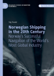 Norwegian Shipping in the 20th Century: Norways Successful Navigation of the Worlds Most Global Industry