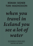Roman Signer. Tumi Magn&uacute;sson. Ein Reisebuch / A Travel Book. when you travel in Iceland you see a lot of water.: Ausst. Kat. Skaftfell Art Center, Sey&eth;isfj&ouml;r&eth;ur, Island