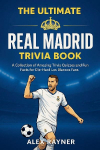 The Ultimate Real Madrid Trivia Book: A Collection of Trivia Quizzes, Fun Facts, and Challenges for Die-Hard Los Blancos Fans
