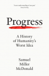 Progress: A History of Humanitys Worst Idea