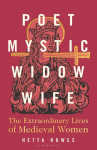 Poet, Mystic, Widow, Wife: The Extraordinary Lives of Medieval Women