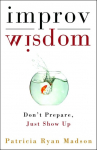 Improv Wisdom: Don't Prepare, Just Show Up