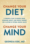 Change Your Diet, Change Your Mind: A Powerful Plan to Improve Mood, Overcome Anxiety, and Protect Memory for a Lifetime of Optimal Mental Health