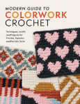 Modern Guide to Colorwork Crochet: Techniques, Motifs and Projects for Tapestry, Intarsia and Fair Isle-Style