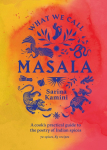 What We Call Masala | A cooks practical guide to the poetry of Indian spices: 74 spices, 85 recipes