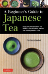 A Beginner's Guide to Japanese Tea: Selecting and Brewing the Perfect Cup of Sencha, Matcha and Other Japanese Teas