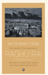 Picturing Time: The Greatest Photographs of Raghu Rai