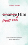 Pray for Him: 30 Days of Breakthrough Prayer for the Man You Love