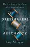 The Dressmakers of Auschwitz: The Extraordinary True Story of the Women Who Sewed to Survive in WW2