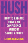 Hush: How to Radiate Power and Confidence Without Saying a Word