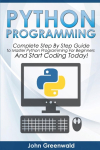 Python Programming: Complete Step By Step Guide to Master Python Programming For Beginners and Start Coding Today!