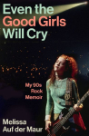 Even the Good Girls Will Cry: My 90s Rock Memoir