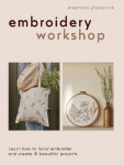 Embroidery Workshop: Learn how to hand embroider and create 15 beautiful projects