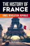 The History of France: Kings, Revolution, Republic (Revised Edition)