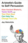 Aristotle's Guide to Self-Persuasion: How Ancient Rhetoric, Taylor Swift, and Your Own Soul Can Help You Change Your Life