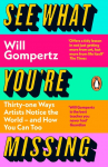 See What Youre Missing: 31 Ways Artists Notice the World - and How You Can Too