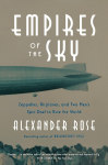 Empires of the Sky: Zeppelins, Airplanes, and Two Mens Epic Duel to Rule the World