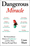 Dangerous Miracle: The Extraordinary History of Antibiotics - and How We're Burning Through Them
