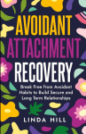 Avoidant Attachment Recovery: Break Free from Avoidant Habits to Build Secure and Long Term Relationships (Break Free and Recover from Unhealthy Relationships)