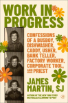 Work in Progress: Confessions of a busboy, dishwasher, caddy, usher, factory worker, bank teller, corporate tool, and priest