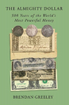 The Almighty Dollar: 500 Years of the Worlds Most Powerful Money