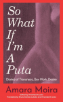 So What If I'm a Puta Diaries of Transness, Sex Work, Desire