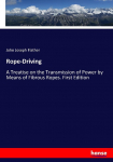 Rope-Driving: A Treatise on the Transmission of Power by Means of Fibrous Ropes. First Edition