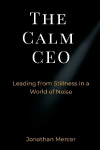 The Calm CEO: Leading from Stillness in a World of Noise