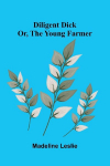 Diligent Dick: or, the young farmer