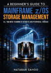 A Beginners Guide to Mainframe z/OS Storage Management - All you need to know of Datasets and Peripheral Storage - Book 3
