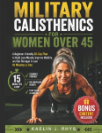 Military Calisthenics For Women Over 45: A Beginner-Friendly 28-Day Plan to Build Lean Muscle, Improve Mobility, and Get Stronger in Just 15 Minutes a Day