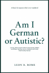 Am I German or Autistic?: A Funny, Honest Guide to Direct Communication, Hidden Social Rules, Masking, Sensory Overload, and Finally Understanding Yourself