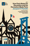 How Paris Made&iquest;the&iquest;Revolution&iquest;and&iquest;the&iquest;Revolution&iquest;Made&iquest;Paris: From Frances&iquest;Royal City&iquest;to&iquest;Bourgeois&iquest;Babylon,&iquest;1789&iquest;1889
