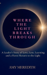 Where the Light Breaks Through: A Leaders Story of Love, Loss, Learning, and a Fierce Return to the Light