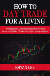 How to Day Trade for a Living: Trading Strategies & Tactics to Consistently Earn Passive Income in Any Market - Stocks, Forex, Cryptocurrency, or Options