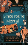 Since Youre Mortal . . .: Life Lessons from the Lost Greek Plays