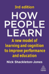 How People Learn: A New Model of Learning and Cognition to Improve Performance and Education