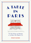 A Table in Paris: The Cafes, Bistros, and&nbsp;Brasseries of the Worlds Most Romantic City
