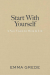 Start With Yourself: A New Vision for Work & Life
