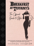 Breakfast at Tiffany's: The Official Guide to Style: Over 100 Fashion, Decorating, and Entertaining Tips to Bring Out Your Inner Holly Golightly