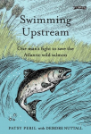 Swimming Upstream: One Mans Fight to Save the Atlantic Wild Salmon