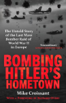 Bombing Hitlers Hometown: The Untold Story of the Last Mass Bomber Raid of World War II in Europe